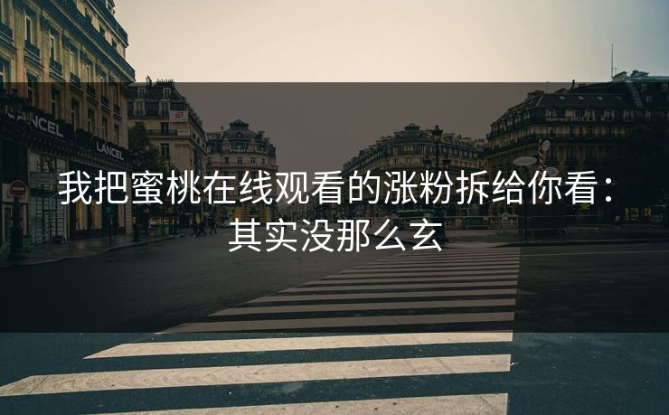我把蜜桃在线观看的涨粉拆给你看：其实没那么玄